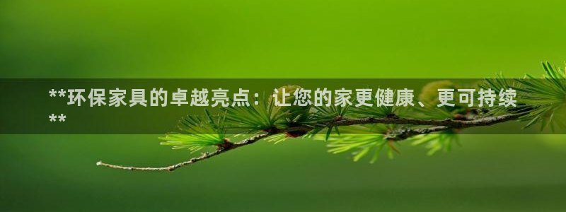 杏耀手机客户端：**环保家具的卓越亮点：让您的家更健康、更可