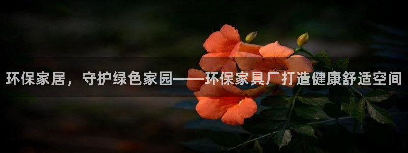 杏耀官网游戏：环保家居，守护绿色家园——环保家具厂打造健康舒