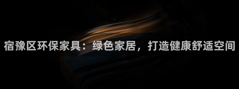 杏耀平台可以提款吗：宿豫区环保家具：绿色家居，打造健康舒适空