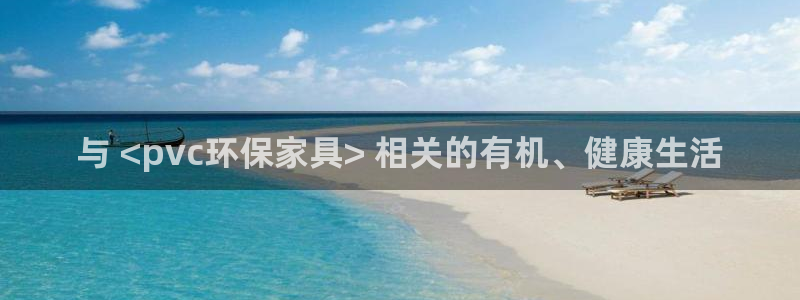 杏耀平台官方网站：与 <pvc环保家具> 相关的有机、健康生
