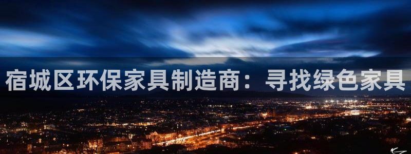 杏耀平台代理登录网址查询：宿城区环保家具制造商：寻找绿色家具
