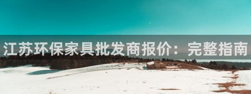 杏耀平台注册代理：江苏环保家具批发商报价：完整指南