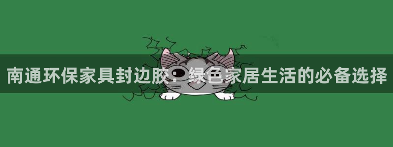 杏耀官网注册：南通环保家具封边胶：绿色家居生活的必备选择