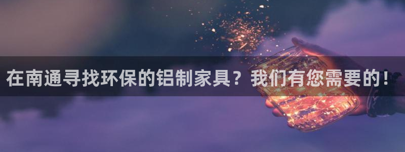 杏耀平台手机：在南通寻找环保的铝制家具？我们有您需要的！