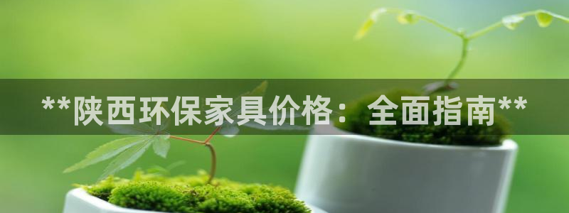杏耀平台怎么注册：**陕西环保家具价格：全面指南**