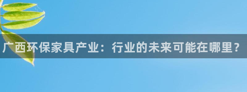 杏耀平台待遇：广西环保家具产业：行业的未来可能在哪里？
