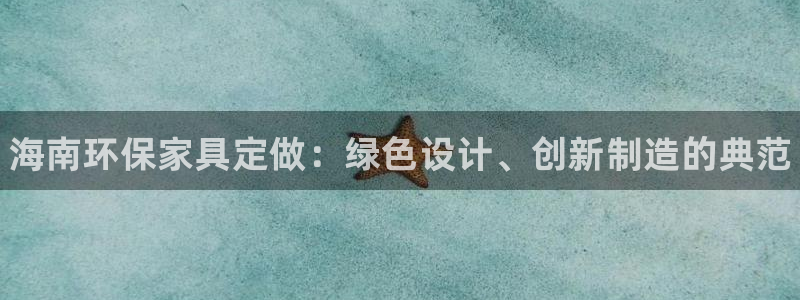 杏耀代理登录中心：海南环保家具定做：绿色设计、创新制造的典范