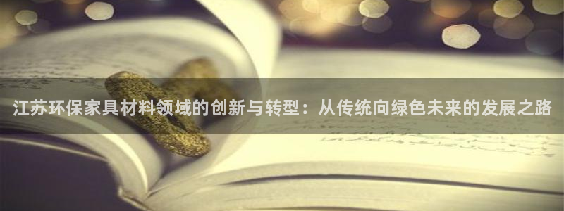 杏耀代理日工资多少：江苏环保家具材料领域的创新与转型：从传统