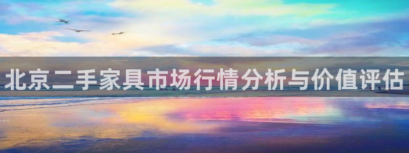 杏耀注册链接：北京二手家具市场行情分析与价值评估