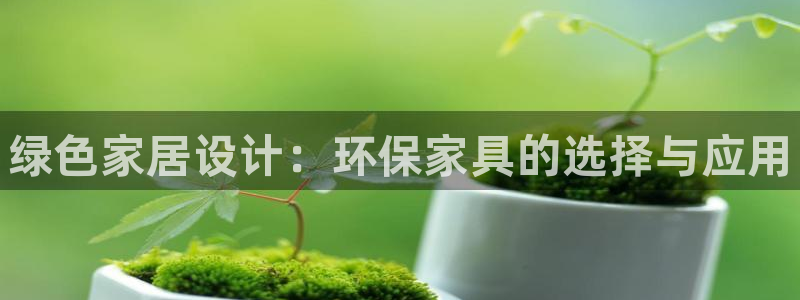 杏耀平台首页：绿色家居设计：环保家具的选择与应用